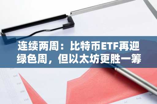 连续两周:比特币ETF再迎绿色周,但以太坊更胜一筹