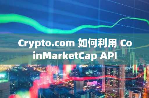 Crypto.com 如何利用 CoinMarketCap API