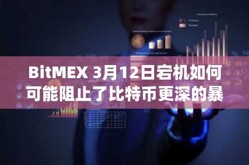 BitMEX 3月12日宕机如何可能阻止了比特币更深的暴跌——以及Bybit为何取而代之