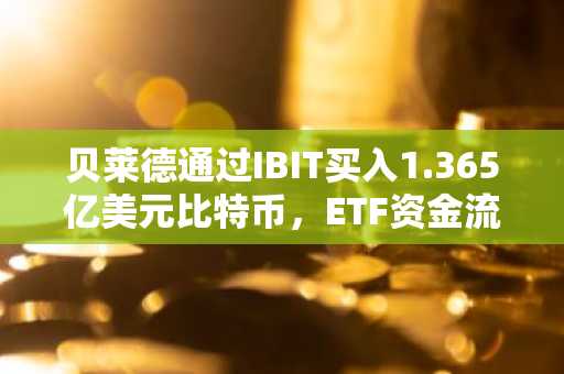 贝莱德通过IBIT买入1.365亿美元比特币,ETF资金流维持在500亿美元附近