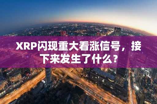 XRP闪现重大看涨信号,接下来发生了什么?