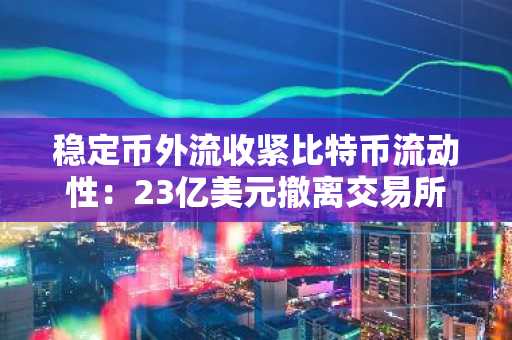 稳定币外流收紧比特币流动性:23亿美元撤离交易所
