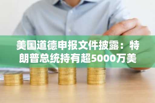 美国道德申报文件披露:特朗普总统持有超5000万美元比特币于冷钱包