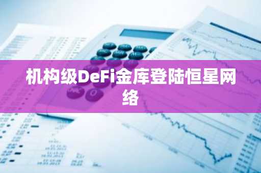 机构级DeFi金库登陆恒星网络