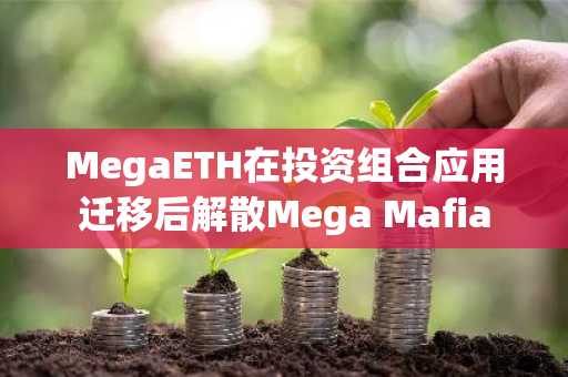MegaETH在投资组合应用迁移后解散Mega Mafia