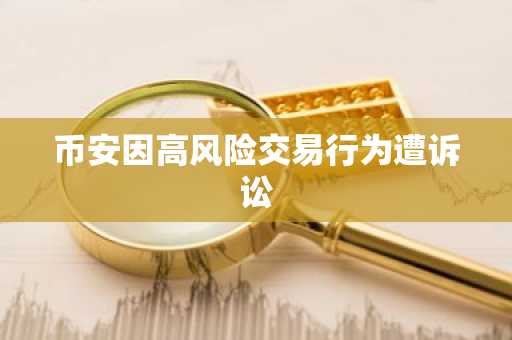 币安因高风险交易行为遭诉讼