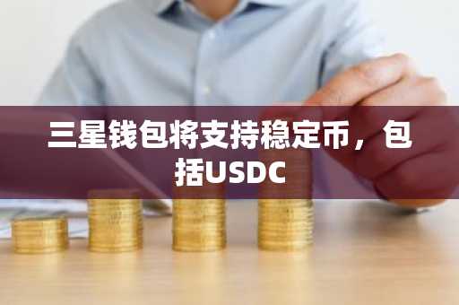 三星钱包将支持稳定币，包括USDC
