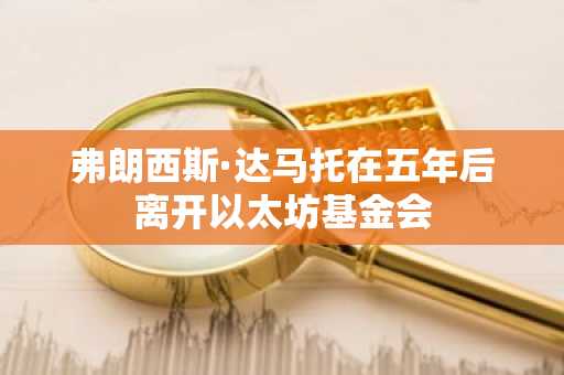 弗朗西斯·达马托在五年后离开以太坊基金会