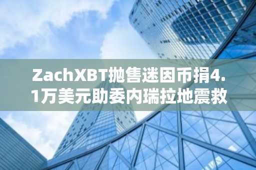 ZachXBT抛售迷因币捐4.1万美元助委内瑞拉地震救援