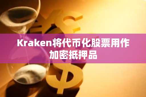 Kraken将代币化股票用作加密抵押品