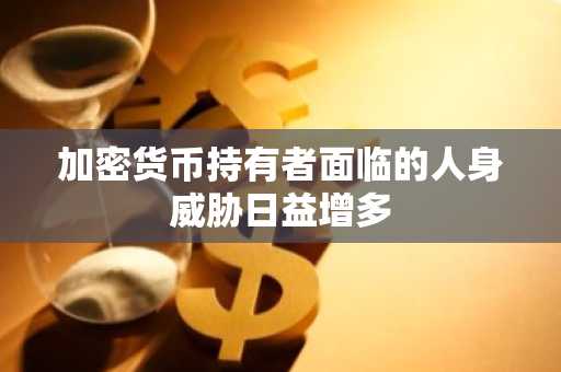 加密货币持有者面临的人身威胁日益增多