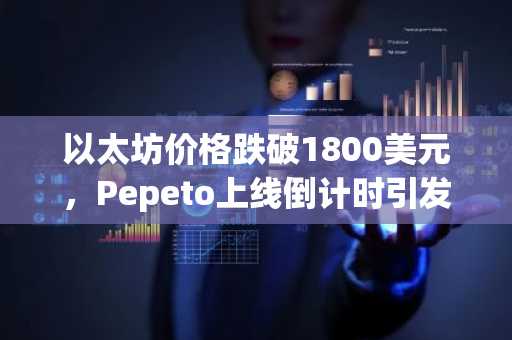 以太坊价格跌破1800美元,Pepeto上线倒计时引发钱包需求激增