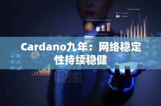 Cardano九年：网络稳定性持续稳健
