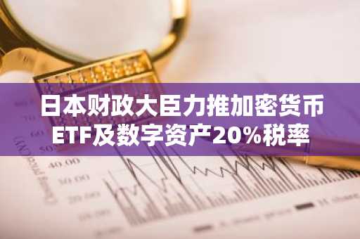 日本财政大臣力推加密货币ETF及数字资产20%税率