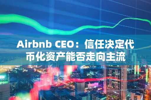Airbnb CEO:信任决定代币化资产能否走向主流