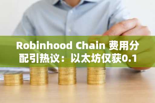 Robinhood Chain 费用分配引热议:以太坊仅获0.15%价值捕获,币安用户可关注链上生态动态