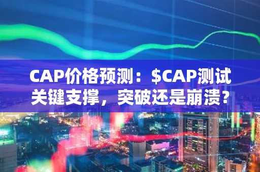 CAP价格预测:$CAP测试关键支撑,突破还是崩溃?