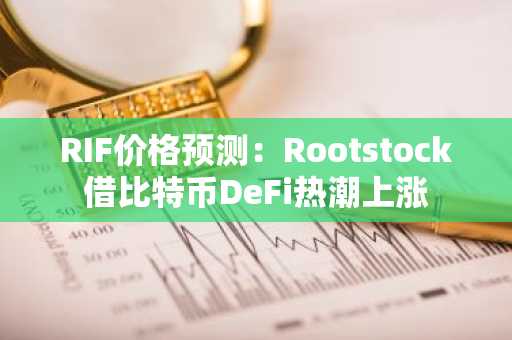 RIF价格预测：Rootstock借比特币DeFi热潮上涨