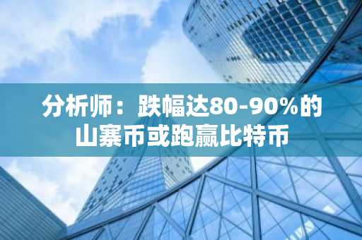 分析师：跌幅达80-90%的山寨币或跑赢比特币