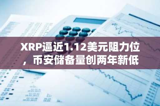 XRP逼近1.12美元阻力位,币安储备量创两年新低