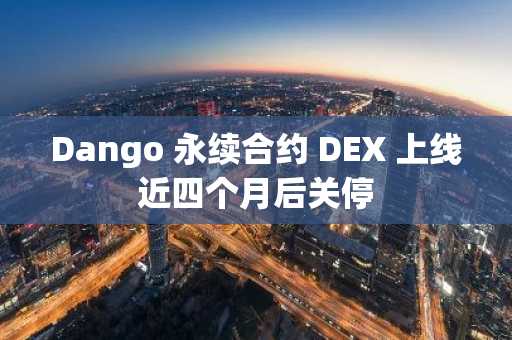 Dango 永续合约 DEX 上线近四个月后关停