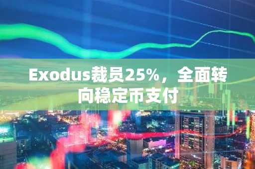 Exodus裁员25%,全面转向稳定币支付