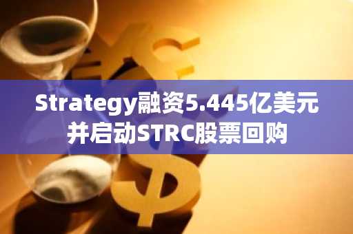 Strategy融资5.445亿美元并启动STRC股票回购