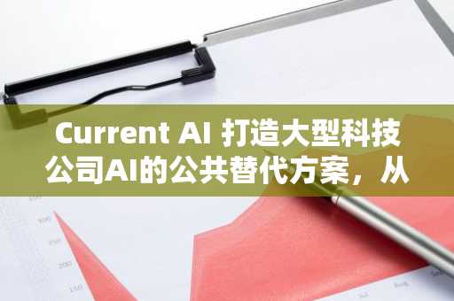 Current AI 打造大型科技公司AI的公共替代方案,从22种印度语言起步