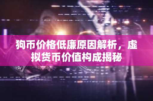 狗币价格低廉原因解析，虚拟货币价值构成揭秘