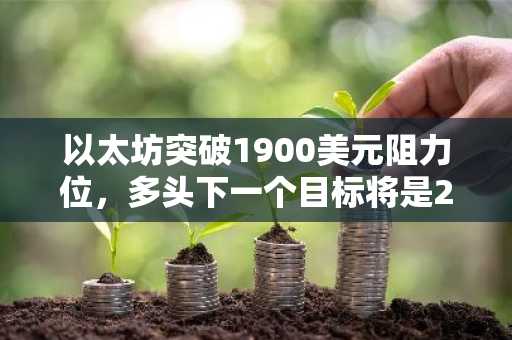 以太坊突破1900美元阻力位,多头下一个目标将是2100美元?
