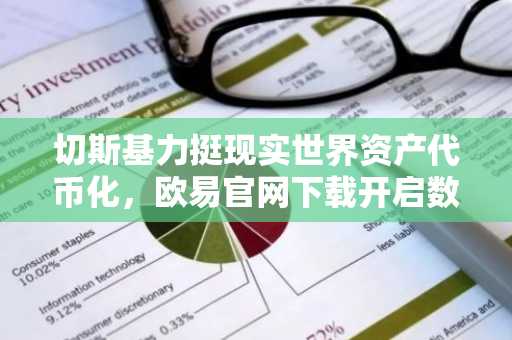 切斯基力挺现实世界资产代币化,欧易官网下载开启数字资产新纪元