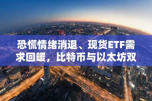 恐慌情绪消退、现货ETF需求回暖,比特币与以太坊双双走高
