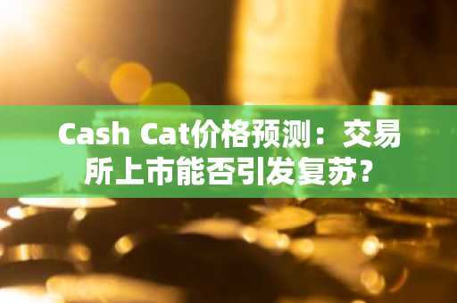 Cash Cat价格预测：交易所上市能否引发复苏？