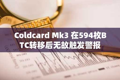 Coldcard Mk3 在594枚BTC转移后无故触发警报