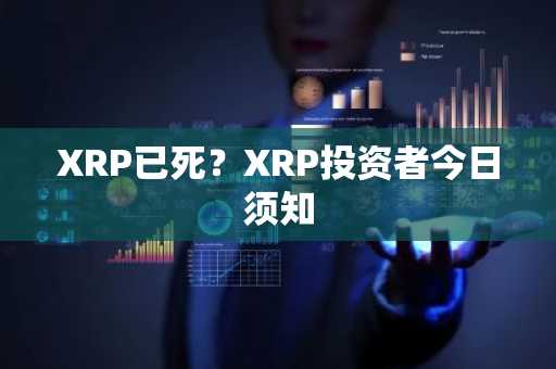 XRP已死？XRP投资者今日须知