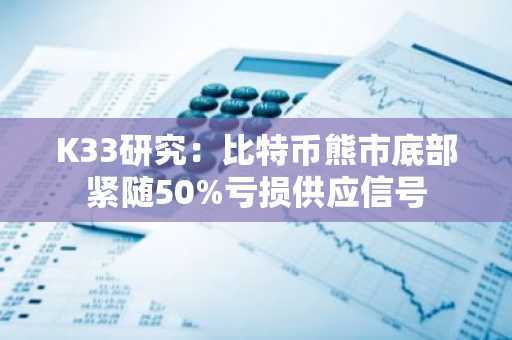 K33研究:比特币熊市底部紧随50%亏损供应信号