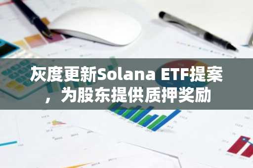 灰度更新Solana ETF提案,为股东提供质押奖励