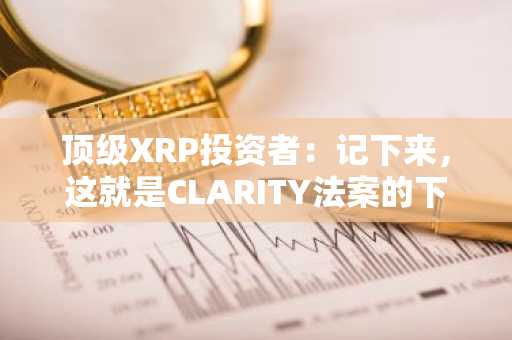 顶级XRP投资者:记下来,这就是CLARITY法案的下一步走向。