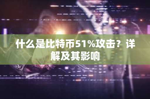 什么是比特币51%攻击？详解及其影响