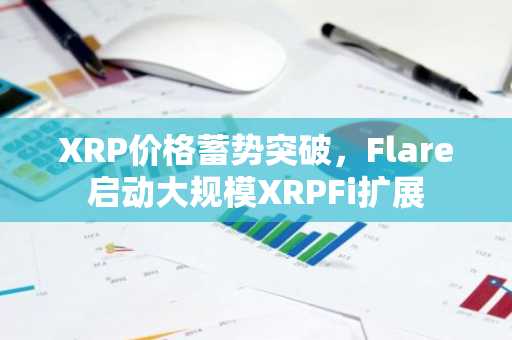 XRP价格蓄势突破，Flare启动大规模XRPFi扩展