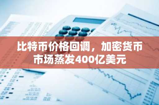 比特币价格回调,加密货币市场蒸发400亿美元